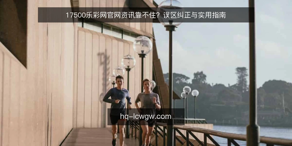 17500乐彩网官网资讯靠不住？误区纠正与实用指南 — 误区一：官网资讯等于完整信息 配图