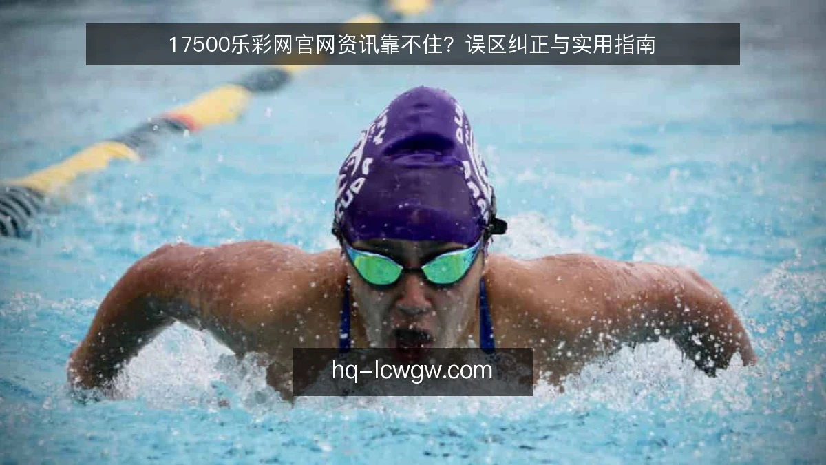 17500乐彩网官网资讯靠不住？误区纠正与实用指南