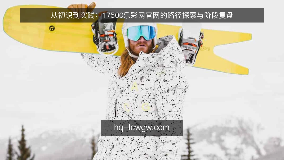 从初识到实践:17500乐彩网官网的路径探索与阶段复盘