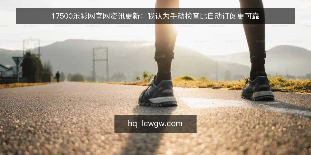 17500乐彩网官网资讯更新：我认为手动检查比自动订阅更可靠 — 准备检查工具与清单 配图