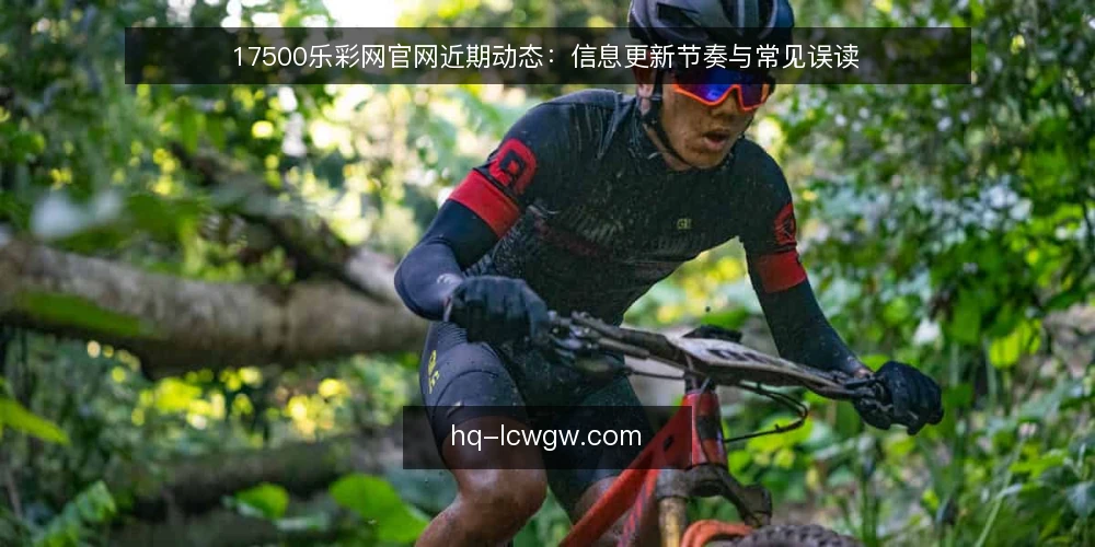 17500乐彩网官网近期动态：信息更新节奏与常见误读 — 近期17500乐彩网官网动态概览 配图