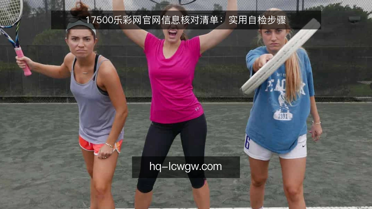 17500乐彩网官网信息核对清单：实用自检步骤